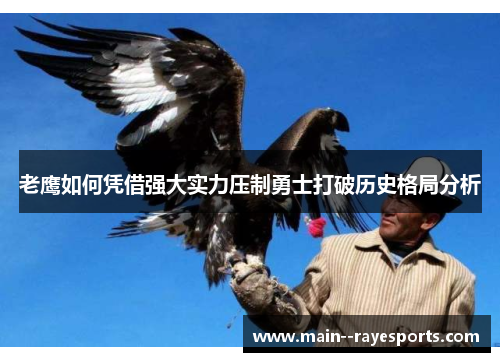 老鹰如何凭借强大实力压制勇士打破历史格局分析