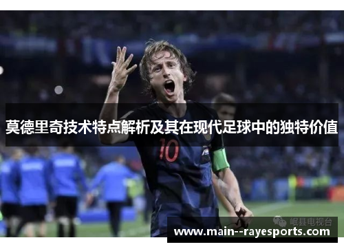 莫德里奇技术特点解析及其在现代足球中的独特价值