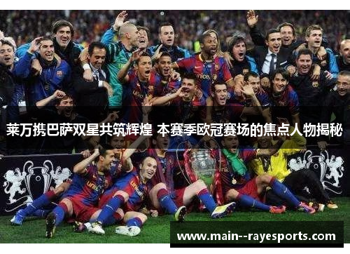 莱万携巴萨双星共筑辉煌 本赛季欧冠赛场的焦点人物揭秘