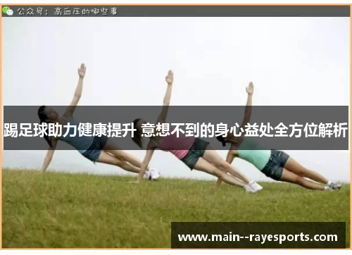 踢足球助力健康提升 意想不到的身心益处全方位解析