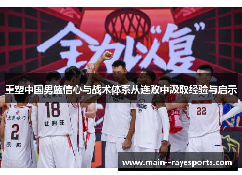 重塑中国男篮信心与战术体系从连败中汲取经验与启示