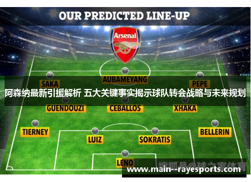 阿森纳最新引援解析 五大关键事实揭示球队转会战略与未来规划