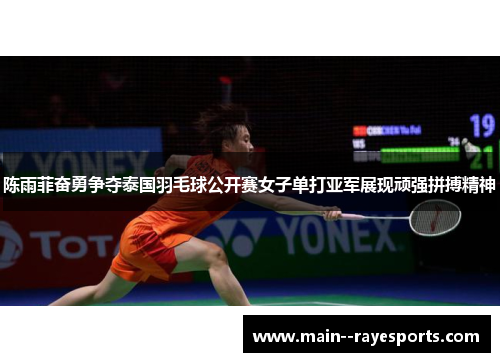陈雨菲奋勇争夺泰国羽毛球公开赛女子单打亚军展现顽强拼搏精神
