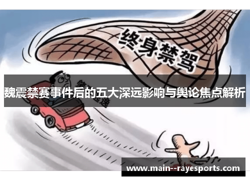 魏震禁赛事件后的五大深远影响与舆论焦点解析 魏震禁赛事件后的五大深远影响与舆论焦点解析
