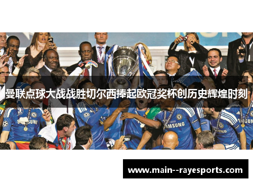 曼联点球大战战胜切尔西捧起欧冠奖杯创历史辉煌时刻 曼联点球大战战胜切尔西捧起欧冠奖杯创历史辉煌时刻