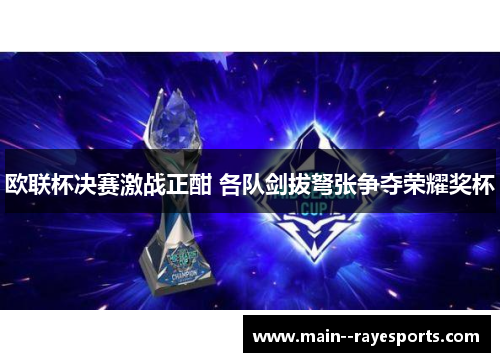 欧联杯决赛激战正酣 各队剑拔弩张争夺荣耀奖杯 欧联杯决赛激战正酣 各队剑拔弩张争夺荣耀奖杯