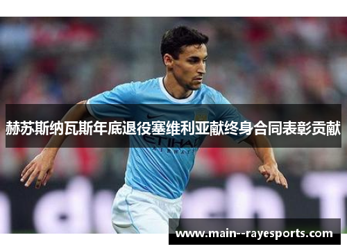 赫苏斯纳瓦斯年底退役塞维利亚献终身合同表彰贡献 赫苏斯纳瓦斯年底退役塞维利亚献终身合同表彰贡献