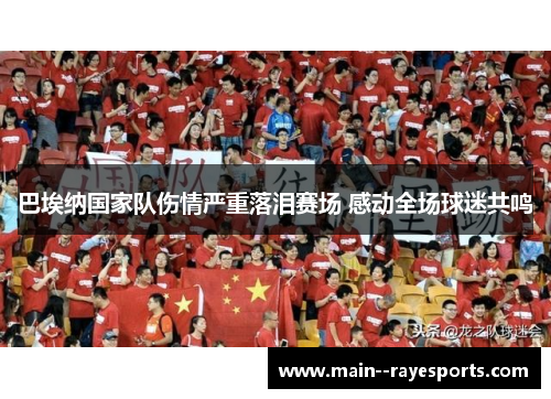 巴埃纳国家队伤情严重落泪赛场 感动全场球迷共鸣