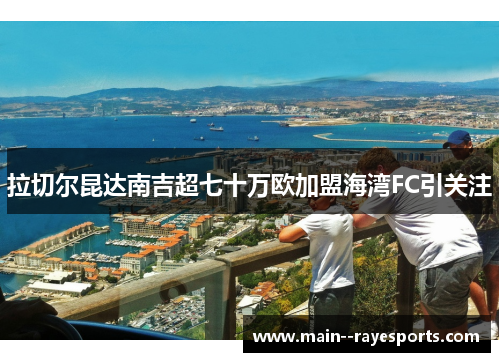 拉切尔昆达南吉超七十万欧加盟海湾FC引关注