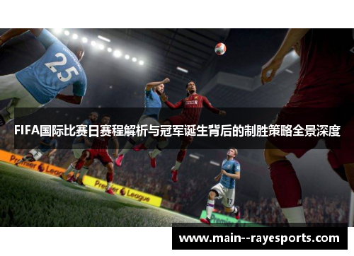 FIFA国际比赛日赛程解析与冠军诞生背后的制胜策略全景深度