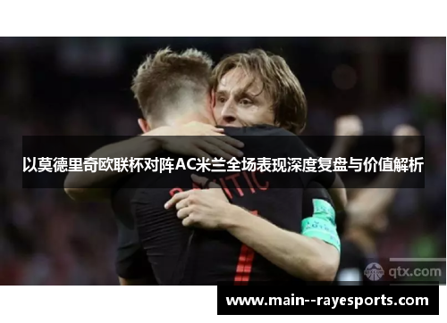 以莫德里奇欧联杯对阵AC米兰全场表现深度复盘与价值解析