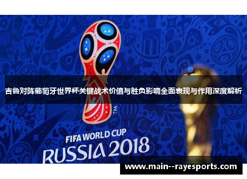 吉鲁对阵葡萄牙世界杯关键战术价值与胜负影响全面表现与作用深度解析
