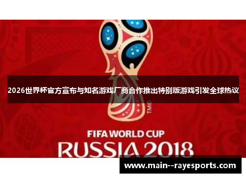 2026世界杯官方宣布与知名游戏厂商合作推出特别版游戏引发全球热议