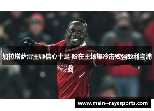 加拉塔萨雷主帅信心十足 盼在主场爆冷击败强敌利物浦 加拉塔萨雷主帅信心十足 盼在主场爆冷击败强敌利物浦