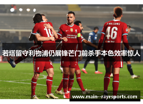 若塔留守利物浦仍展锋芒门前杀手本色效率惊人