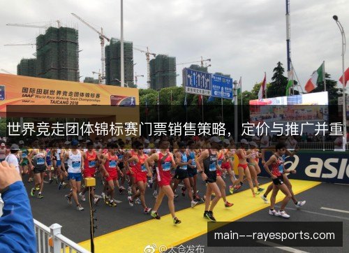 世界竞走团体锦标赛门票销售策略,定价与推广并重 世界竞走团体锦标赛门票销售策略,定价与推广并重